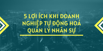 5 LỢI ÍCH KHI DOANH NGHIỆP TỰ ĐỘNG HÓA QUẢN LÝ NHÂN SỰ
